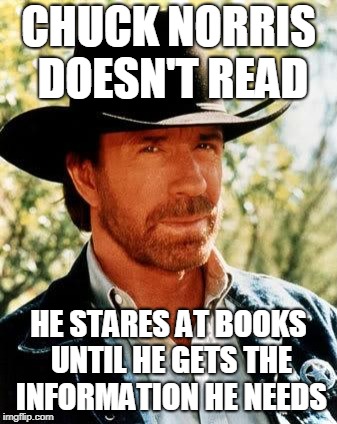 Chuck Norris Meme | CHUCK NORRIS DOESN'T READ HE STARES AT BOOKS UNTIL HE GETS THE INFORMATION HE NEEDS | image tagged in memes,chuck norris | made w/ Imgflip meme maker