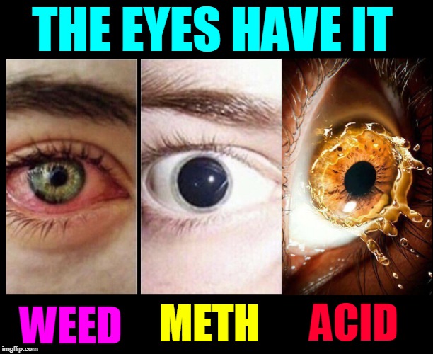Eyes Without a Face  (les yeux sans visage) | THE EYES HAVE IT; WEED; ACID; METH | image tagged in vince vance,eyes,illegal drugs,marijuana,lsd,speed | made w/ Imgflip meme maker