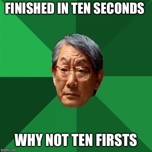 High Expectations Asian Father Meme | FINISHED IN TEN SECONDS; WHY NOT TEN FIRSTS | image tagged in memes,high expectations asian father | made w/ Imgflip meme maker