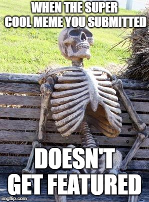 Waiting Skeleton Meme | WHEN THE SUPER COOL MEME YOU SUBMITTED; DOESN'T GET FEATURED | image tagged in memes,waiting skeleton,funny,secret tag,shitpost,why mods | made w/ Imgflip meme maker