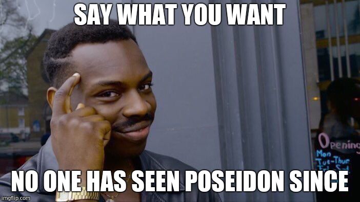 Roll Safe Think About It Meme | SAY WHAT YOU WANT NO ONE HAS SEEN POSEIDON SINCE | image tagged in memes,roll safe think about it | made w/ Imgflip meme maker