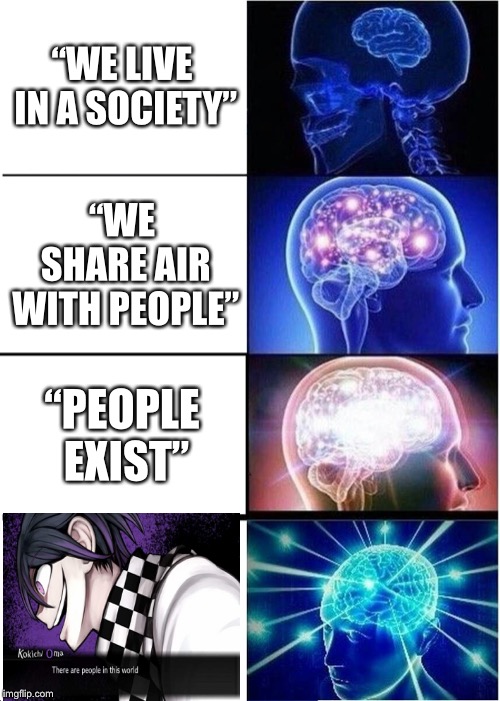 there are people in this world | “WE LIVE IN A SOCIETY”; “WE SHARE AIR WITH PEOPLE”; “PEOPLE EXIST” | image tagged in memes,expanding brain,we live in a society,danganronpa | made w/ Imgflip meme maker