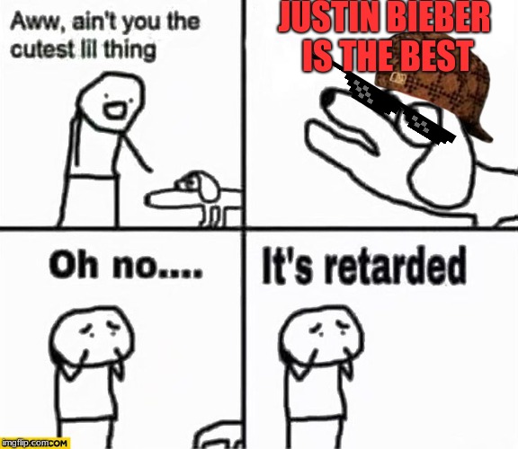 Oh no it's retarded! | JUSTIN BIEBER IS THE BEST | image tagged in oh no it's retarded,scumbag | made w/ Imgflip meme maker