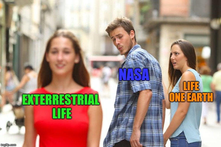 Distracted Boyfriend | NASA; LIFE ONE EARTH; EXTERRESTRIAL LIFE | image tagged in memes,distracted boyfriend | made w/ Imgflip meme maker