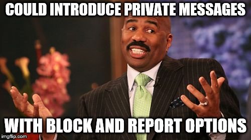 Steve Harvey Meme | COULD INTRODUCE PRIVATE MESSAGES; WITH BLOCK AND REPORT OPTIONS | image tagged in memes,steve harvey | made w/ Imgflip meme maker