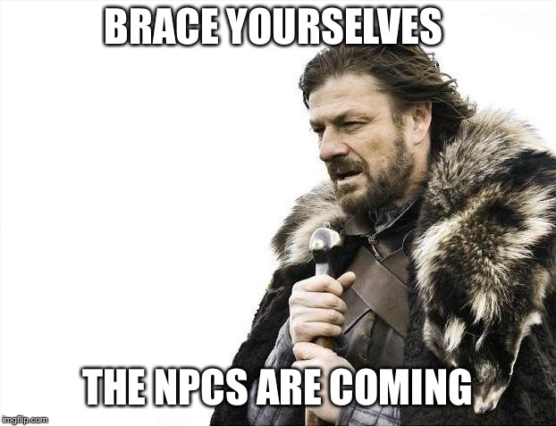 Brace Yourselves X is Coming | BRACE YOURSELVES; THE NPCS ARE COMING | image tagged in memes,brace yourselves x is coming | made w/ Imgflip meme maker