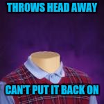 THROWS HEAD AWAY CAN'T PUT IT BACK ON | made w/ Imgflip meme maker