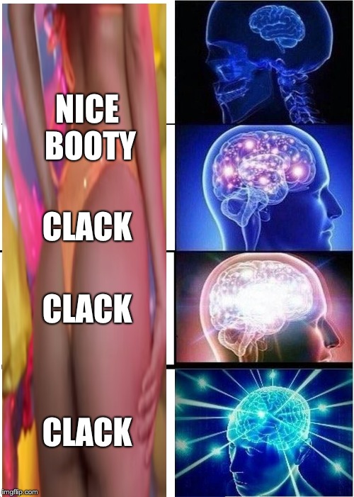 Expanding Brain Meme | NICE BOOTY; CLACK; CLACK; CLACK | image tagged in memes,expanding brain | made w/ Imgflip meme maker