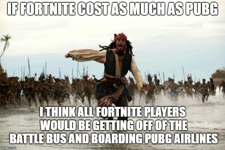 If Fortnite Wasn't Free | IF FORTNITE COST AS MUCH AS PUBG; I THINK ALL FORTNITE PLAYERS WOULD BE GETTING OFF OF THE BATTLE BUS AND BOARDING PUBG AIRLINES | image tagged in captain jack sparrow running,fortnite,pubg | made w/ Imgflip meme maker
