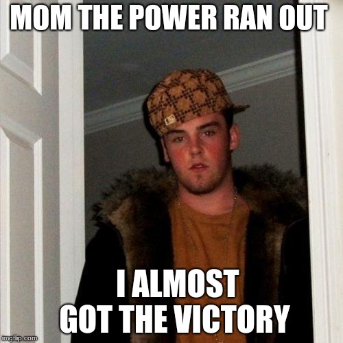 Scumbag Steve Meme | MOM THE POWER RAN OUT; I ALMOST GOT THE VICTORY | image tagged in memes,scumbag steve | made w/ Imgflip meme maker