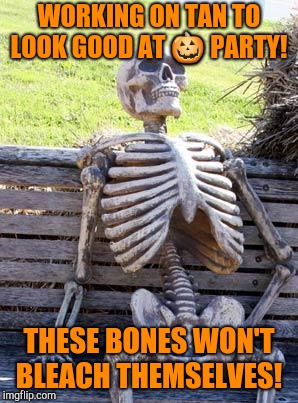 Waiting Skeleton | WORKING ON TAN TO LOOK GOOD AT 🎃 PARTY! THESE BONES WON'T BLEACH THEMSELVES! | image tagged in memes,waiting skeleton,halloween | made w/ Imgflip meme maker