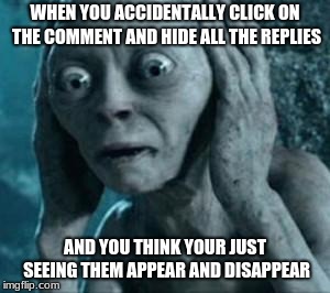 Thanks imgflip for not telling me about it | WHEN YOU ACCIDENTALLY CLICK ON THE COMMENT AND HIDE ALL THE REPLIES; AND YOU THINK YOUR JUST SEEING THEM APPEAR AND DISAPPEAR | image tagged in scared gollum,memes,imgflip,life hack | made w/ Imgflip meme maker