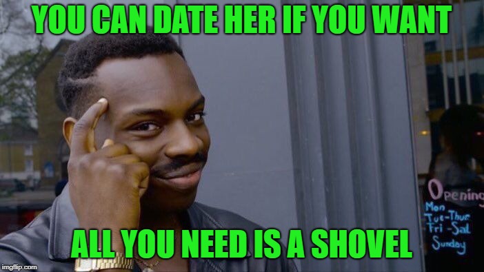 Roll Safe Think About It Meme | YOU CAN DATE HER IF YOU WANT ALL YOU NEED IS A SHOVEL | image tagged in memes,roll safe think about it | made w/ Imgflip meme maker