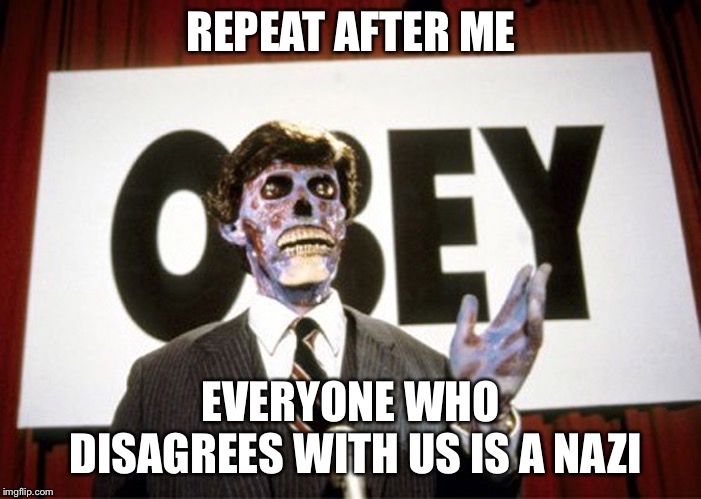 They live1 | REPEAT AFTER ME; EVERYONE WHO DISAGREES WITH US IS A NAZI | image tagged in they live1 | made w/ Imgflip meme maker