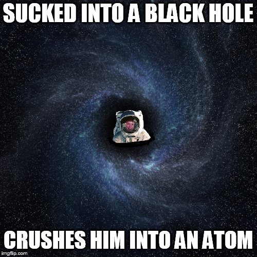 SUCKED INTO A BLACK HOLE CRUSHES HIM INTO AN ATOM | made w/ Imgflip meme maker