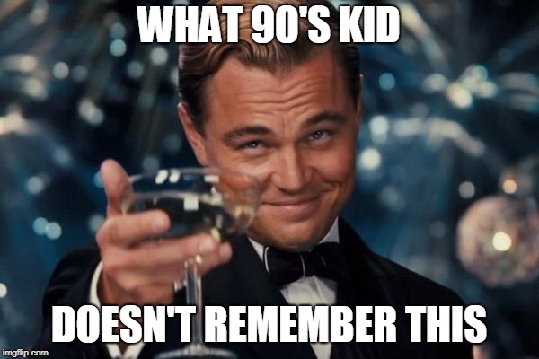 Leonardo Dicaprio Cheers Meme | WHAT 90'S KID DOESN'T REMEMBER THIS | image tagged in memes,leonardo dicaprio cheers | made w/ Imgflip meme maker