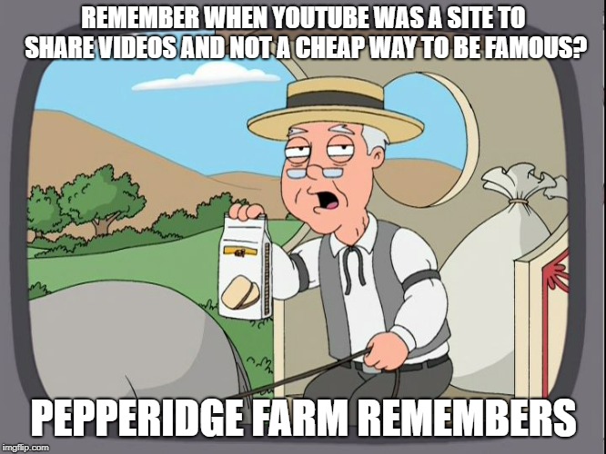 Pepper ridge farm | REMEMBER WHEN YOUTUBE WAS A SITE TO SHARE VIDEOS AND NOT A CHEAP WAY TO BE FAMOUS? PEPPERIDGE FARM REMEMBERS | image tagged in pepper ridge farm | made w/ Imgflip meme maker