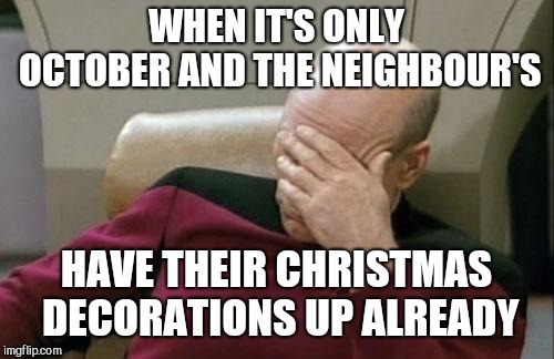 Too soon don't you think? | WHEN IT'S ONLY OCTOBER AND THE NEIGHBOUR'S; HAVE THEIR CHRISTMAS DECORATIONS UP ALREADY | image tagged in memes,captain picard facepalm | made w/ Imgflip meme maker