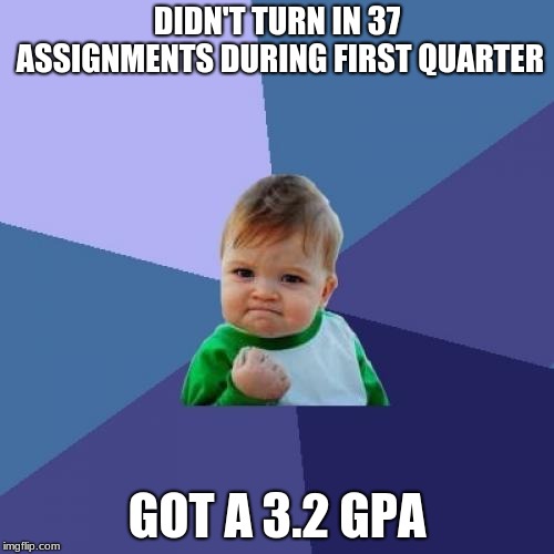 That's what i call hardly workin' | DIDN'T TURN IN 37 ASSIGNMENTS DURING FIRST QUARTER; GOT A 3.2 GPA | image tagged in memes,success kid,homework,school,failure | made w/ Imgflip meme maker