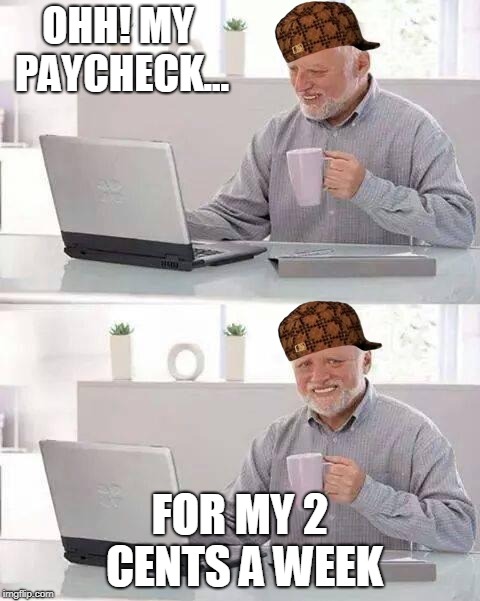 Hide the Pain Harold Meme | OHH! MY PAYCHECK... FOR MY 2 CENTS A WEEK | image tagged in memes,hide the pain harold,scumbag | made w/ Imgflip meme maker