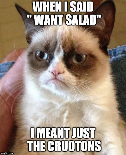 Grumpy Cat | WHEN I SAID " WANT SALAD"; I MEANT JUST THE CRUOTONS | image tagged in memes,grumpy cat | made w/ Imgflip meme maker