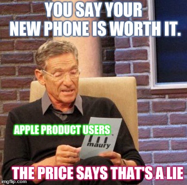 Maury iPhone | YOU SAY YOUR NEW PHONE IS WORTH IT. APPLE PRODUCT USERS; THE PRICE SAYS THAT'S A LIE | image tagged in memes,maury lie detector,iphone,funny,apple,fun | made w/ Imgflip meme maker