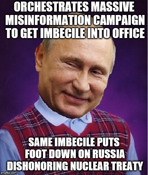 Vlad Luck Putin: Template Now Available! | ORCHESTRATES MASSIVE MISINFORMATION CAMPAIGN TO GET IMBECILE INTO OFFICE; SAME IMBECILE PUTS FOOT DOWN ON RUSSIA DISHONORING NUCLEAR TREATY | image tagged in vlad luck putin,putin,bad luck brian,trump,russia,russian hackers | made w/ Imgflip meme maker