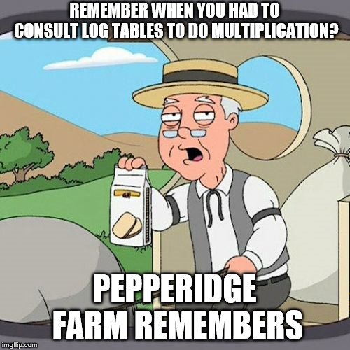 Pepperidge Farm Remembers Meme | REMEMBER WHEN YOU HAD TO CONSULT LOG TABLES TO DO MULTIPLICATION? PEPPERIDGE FARM REMEMBERS | image tagged in memes,pepperidge farm remembers | made w/ Imgflip meme maker