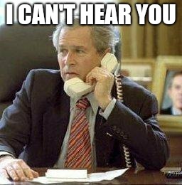 Bush on the phone | I CAN'T HEAR YOU | image tagged in bush on the phone | made w/ Imgflip meme maker