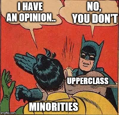 Batman Slapping Robin | NO, YOU DON'T; I HAVE AN OPINION.. UPPERCLASS; MINORITIES | image tagged in memes,batman slapping robin | made w/ Imgflip meme maker
