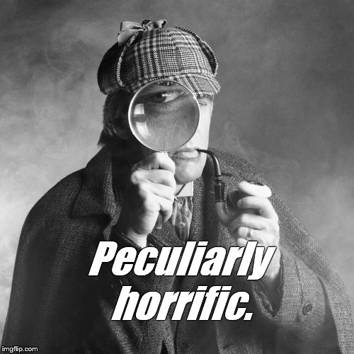 Sherlock Holmes | Peculiarly horrific. | image tagged in sherlock holmes | made w/ Imgflip meme maker