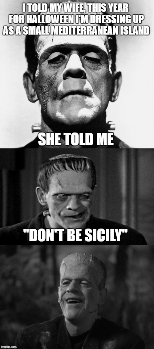 Happy Halloween :p  | I TOLD MY WIFE, THIS YEAR FOR HALLOWEEN I'M DRESSING UP AS A SMALL MEDITERRANEAN ISLAND; SHE TOLD ME; "DON'T BE SICILY" | image tagged in bad pun frankenstein,tokinjester,halloween | made w/ Imgflip meme maker