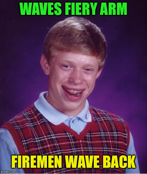 Bad Luck Brian Meme | WAVES FIERY ARM FIREMEN WAVE BACK | image tagged in memes,bad luck brian | made w/ Imgflip meme maker