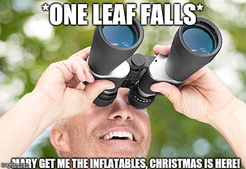 *ONE LEAF FALLS* MARY GET ME THE INFLATABLES, CHRISTMAS IS HERE! | made w/ Imgflip meme maker