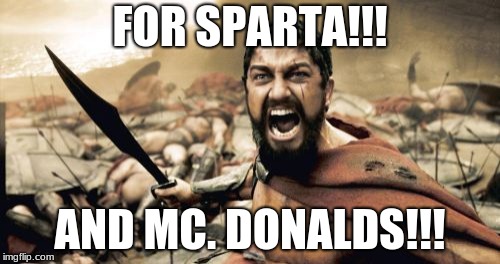 Sparta Leonidas | FOR SPARTA!!! AND MC. DONALDS!!! | image tagged in memes,sparta leonidas | made w/ Imgflip meme maker