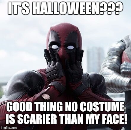 Deadpool Surprised | IT'S HALLOWEEN??? GOOD THING NO COSTUME IS SCARIER THAN MY FACE! | image tagged in memes,deadpool surprised | made w/ Imgflip meme maker