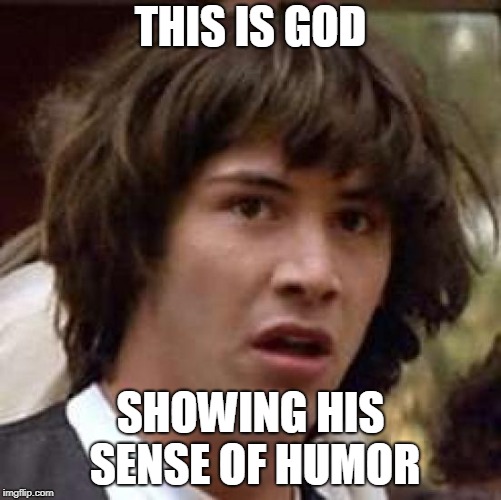 Conspiracy Keanu Meme | THIS IS GOD SHOWING HIS SENSE OF HUMOR | image tagged in memes,conspiracy keanu | made w/ Imgflip meme maker