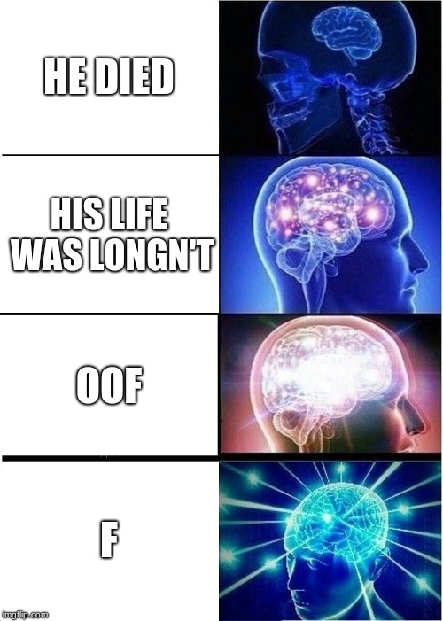 Expanding Brain Meme | HE DIED; HIS LIFE WAS LONGN'T; OOF; F | image tagged in memes,expanding brain,oof,dead,funny | made w/ Imgflip meme maker