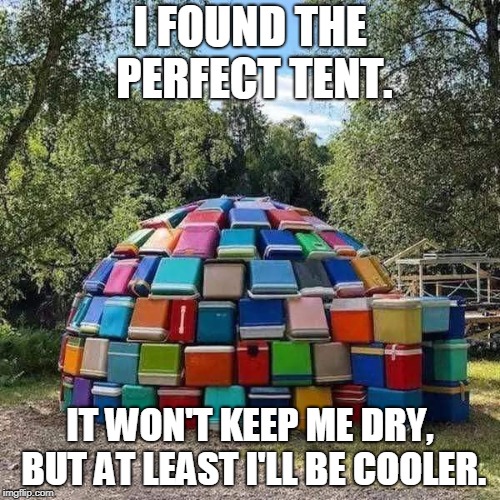 The Coolest Igloo | I FOUND THE PERFECT TENT. IT WON'T KEEP ME DRY, BUT AT LEAST I'LL BE COOLER. | image tagged in camping,puns,cooler | made w/ Imgflip meme maker