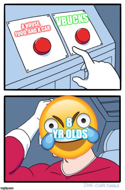 Two Buttons | VBUCKS; A HOUSE, FOOD, AND A CAR; 8 YR OLDS | image tagged in memes,two buttons | made w/ Imgflip meme maker