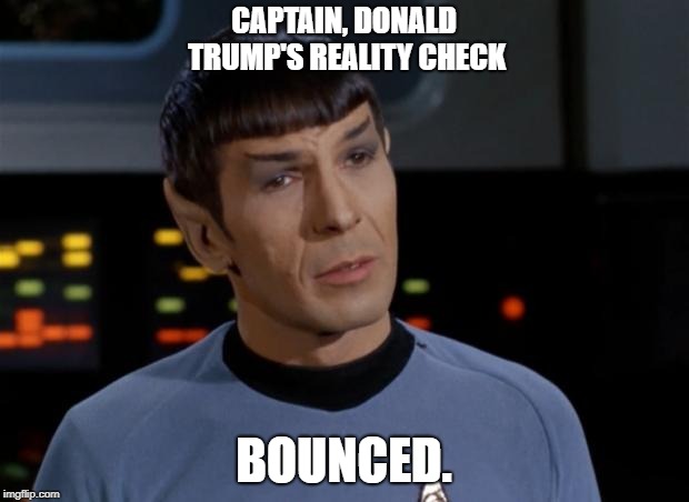 Spock Illogical | CAPTAIN, DONALD TRUMP'S REALITY CHECK; BOUNCED. | image tagged in spock illogical | made w/ Imgflip meme maker