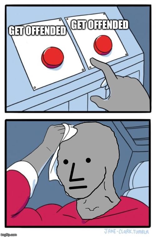 npc choice dilema | GET OFFENDED; GET OFFENDED | image tagged in npc choice dilema | made w/ Imgflip meme maker