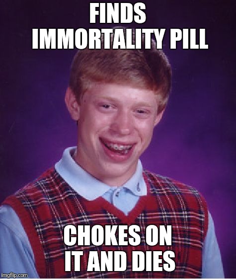 Bad Luck Brian | FINDS IMMORTALITY PILL; CHOKES ON IT AND DIES | image tagged in memes,bad luck brian | made w/ Imgflip meme maker