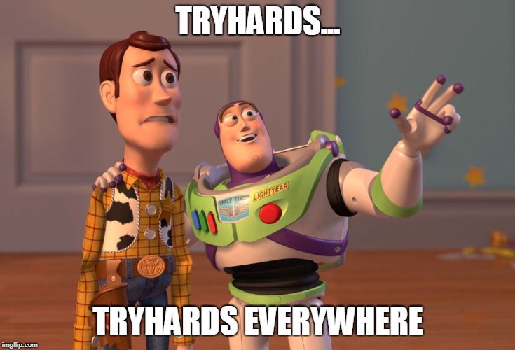 X, X Everywhere | TRYHARDS... TRYHARDS EVERYWHERE | image tagged in memes,x x everywhere | made w/ Imgflip meme maker