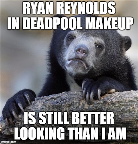 Confession Bear Meme | RYAN REYNOLDS IN DEADPOOL MAKEUP IS STILL BETTER LOOKING THAN I AM | image tagged in memes,confession bear | made w/ Imgflip meme maker