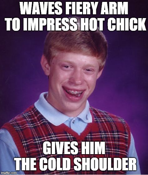 Bad Luck Brian Meme | WAVES FIERY ARM TO IMPRESS HOT CHICK GIVES HIM THE COLD SHOULDER | image tagged in memes,bad luck brian | made w/ Imgflip meme maker