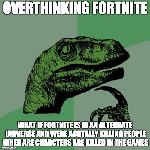 Philosoraptor | OVERTHINKING FORTNITE; WHAT IF FORTNITE IS IN AN ALTERNATE UNIVERSE AND WERE ACUTALLY KILLING PEOPLE WHEN ARE CHARCTERS ARE KILLED IN THE GAMES | image tagged in memes,philosoraptor | made w/ Imgflip meme maker