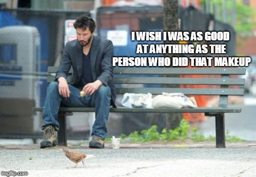 Sad Keanu Meme | I WISH I WAS AS GOOD AT ANYTHING AS THE PERSON WHO DID THAT MAKEUP | image tagged in memes,sad keanu | made w/ Imgflip meme maker