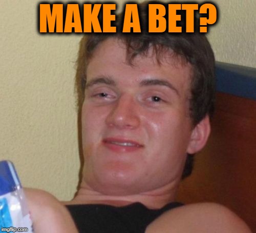 10 Guy Meme | MAKE A BET? | image tagged in memes,10 guy | made w/ Imgflip meme maker