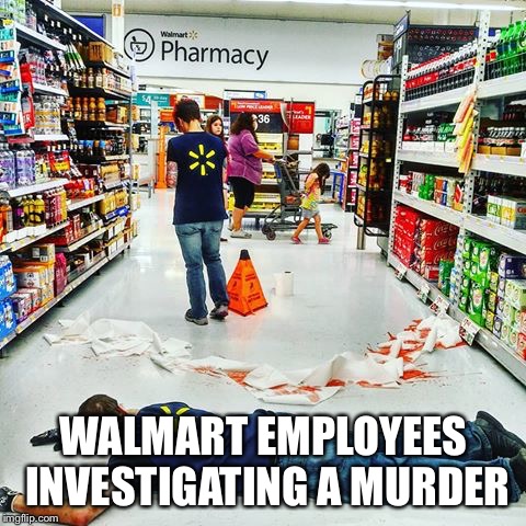 WALMART EMPLOYEES INVESTIGATING A MURDER | image tagged in memes,walmart | made w/ Imgflip meme maker